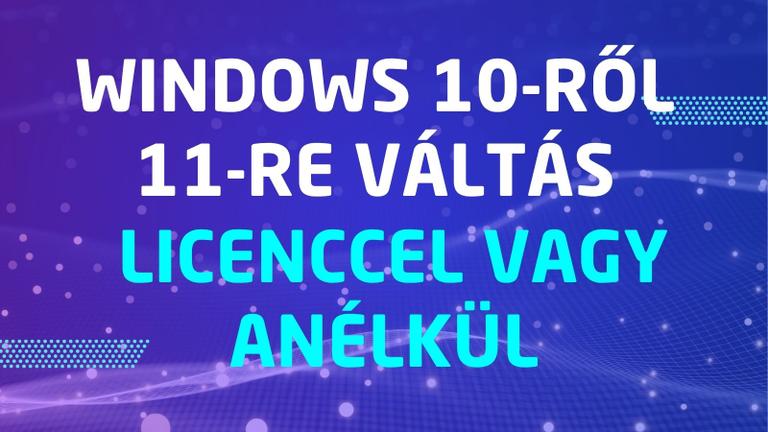 Windows 10-ről Windows 11-re: így válts, ha van licenced, és ha nincs